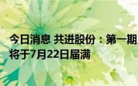 今日消息 共进股份：第一期员工持股计划第一个股票锁定期将于7月22日届满