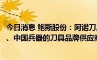 今日消息 鲍斯股份：阿诺刀具现在已是中航工业、中国航发、中国兵器的刀具品牌供应商