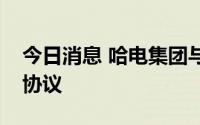 今日消息 哈电集团与中国石化签署战略合作协议