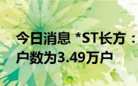 今日消息 *ST长方：截至7月8日，公司股东户数为3.49万户