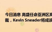 今日消息 高盛任命亚洲区高管Todd Leland为国际业务总裁，Kevin Sneader将成该行亚洲业务唯一负责人