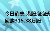 今日消息 港股泡泡玛特：耗资约6921万港元回购315.38万股