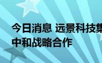 今日消息 远景科技集团与西班牙政府达成碳中和战略合作