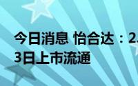 今日消息 怡合达：2.04亿股限售股将于7月23日上市流通