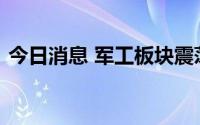 今日消息 军工板块震荡走强，航天动力涨停