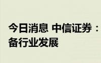 今日消息 中信证券：看好未来1-2年半导体设备行业发展