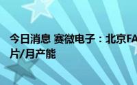 今日消息 赛微电子：北京FAB3建设总产能目前已形成5000片/月产能