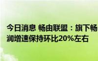 今日消息 畅由联盟：旗下畅由平台今年二季度每月息税前利润增速保持环比20%左右