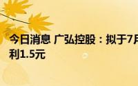 今日消息 广弘控股：拟于7月27日除权，每10股派发现金红利1.5元