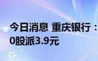 今日消息 重庆银行：拟于7月28日除权，每10股派3.9元