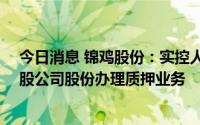 今日消息 锦鸡股份：实控人一致行动人李长春对所持90万股公司股份办理质押业务