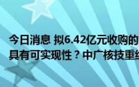 今日消息 拟6.42亿元收购的贝谷科技营收持续较高增长是否具有可实现性？中广核技重组遭问询