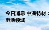 今日消息 中洲特材：目前暂无计划布局镍基电池领域