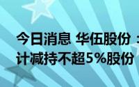 今日消息 华伍股份：第二、第三大股东拟合计减持不超5%股份