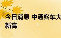 今日消息 中通客车大涨超6％，股价再创历史新高