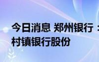 今日消息 郑州银行：审议通过增持新郑郑银村镇银行股份