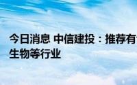 今日消息 中信建投：推荐有色金属、电气设备、军工、医药生物等行业