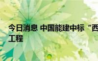 今日消息 中国能建中标“西电东送”宁夏-湖南特高压直流工程