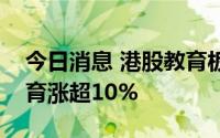 今日消息 港股教育板块持续走高，思考乐教育涨超10%