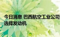 今日消息 巴西航空工业公司预计第四季度为涡轮螺旋桨飞机选择发动机