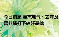 今日消息 英杰电气：去年及今年新增订单大幅增长为未来经营业绩打下较好基础