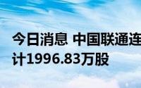 今日消息 中国联通连续3日获沪股通增持，共计1996.83万股