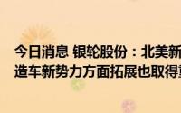 今日消息 银轮股份：北美新能源客户配套业务正逐步放量，造车新势力方面拓展也取得重要进展