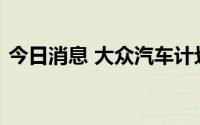 今日消息 大众汽车计划在印尼建设镍加工厂