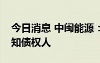 今日消息 中闽能源：吸收合并全资子公司通知债权人