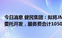 今日消息 健民集团：拟将JMEY-003项目、JMEY-004项目委托开发，服务费合计1050万元