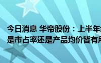 今日消息 华帝股份：上半年线上销量及业绩表现不错，无论是市占率还是产品均价皆有所提高