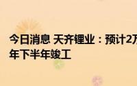 今日消息 天齐锂业：预计2万吨电池级碳酸锂项目将于2023年下半年竣工