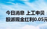 今日消息 上工申贝：拟于7月27日除权，每股派现金红利0.05元