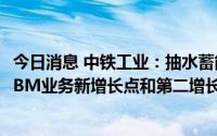 今日消息 中铁工业：抽水蓄能等新兴市场将成公司盾构机/TBM业务新增长点和第二增长曲线