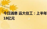 今日消息 远大住工：上半年PC构件制造业务新签合同额11.18亿元