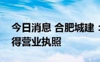 今日消息 合肥城建：全资子公司北庐置业取得营业执照