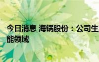 今日消息 海锅股份：公司生产的压力容器类锻件可适用于储能领域