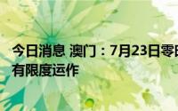 今日消息 澳门：7月23日零时至30日零时恢复工商业场所的有限度运作