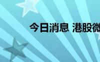 今日消息 港股微创系概念股走高