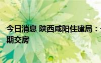 今日消息 陕西咸阳住建局：一个科室帮扶一家房企，力争按期交房