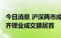 今日消息 沪深两市成交额合计9530亿元，天齐锂业成交额居首