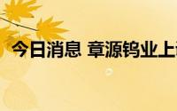 今日消息 章源钨业上调7月下半月长单报价