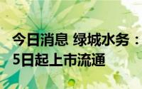 今日消息 绿城水务：超2268万股限售股7月25日起上市流通