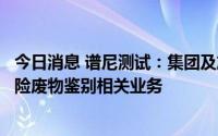 今日消息 谱尼测试：集团及旗下沪广等子公司获批可承担危险废物鉴别相关业务