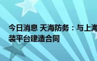 今日消息 天海防务：与上海腾东签订1200吨自升式风电安装平台建造合同