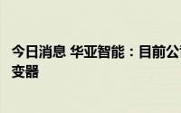 今日消息 华亚智能：目前公司的产品没有应用于光伏微型逆变器