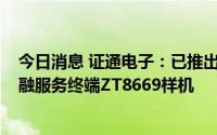 今日消息 证通电子：已推出首款基于开源鸿蒙3.1版本的金融服务终端ZT8669样机