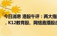 今日消息 港股午评：两大指数大涨，恒生科技指数涨2.29%，K12教育股、网络直播股走高