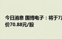 今日消息 国博电子：将于7月22日在科创板IPO上市，首发价70.88元/股