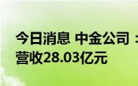 今日消息 中金公司：子公司中金财富上半年营收28.03亿元